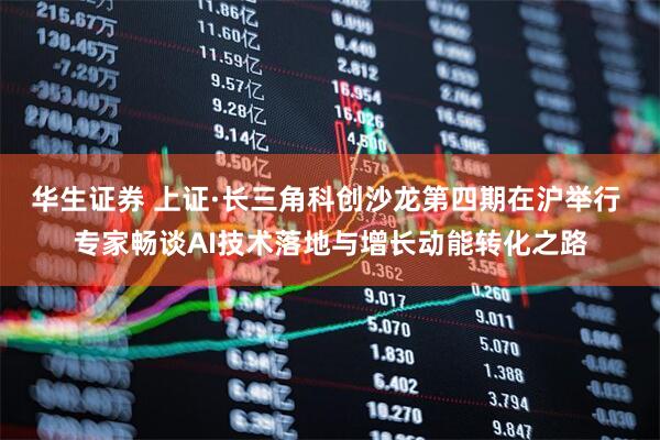 华生证券 上证·长三角科创沙龙第四期在沪举行 专家畅谈AI技术落地与增长动能转化之路