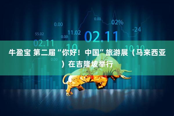 牛盈宝 第二届“你好！中国”旅游展（马来西亚）在吉隆坡举行