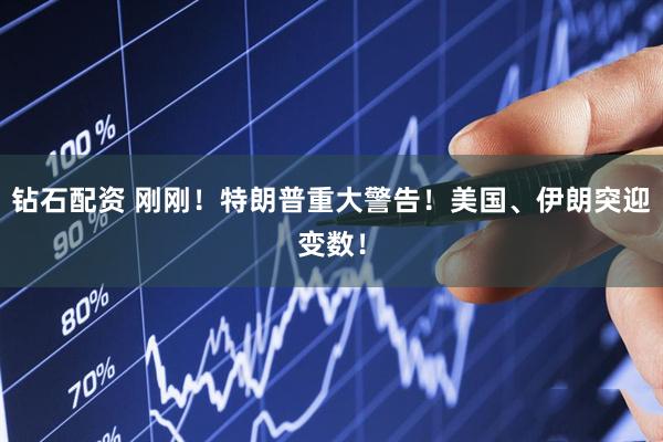 钻石配资 刚刚！特朗普重大警告！美国、伊朗突迎变数！