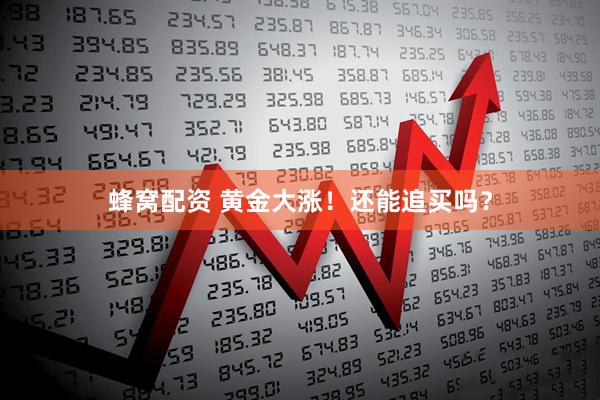 蜂窝配资 黄金大涨！还能追买吗？