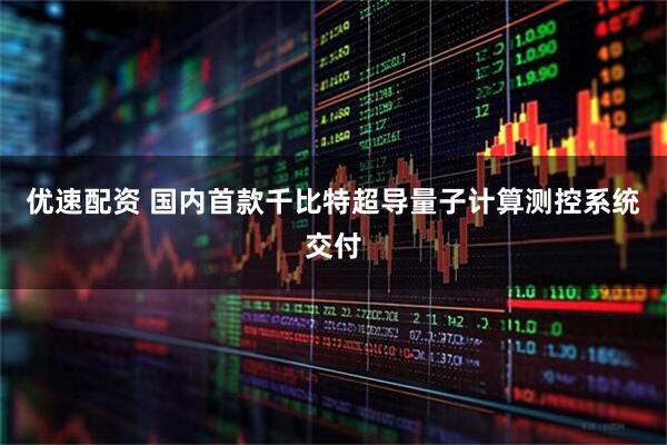 优速配资 国内首款千比特超导量子计算测控系统交付