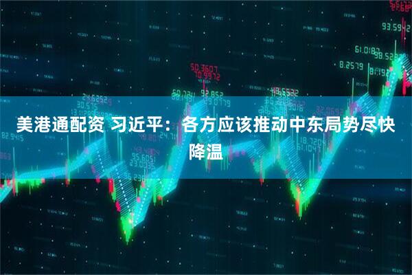 美港通配资 习近平：各方应该推动中东局势尽快降温
