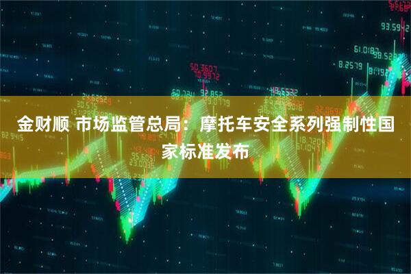 金财顺 市场监管总局：摩托车安全系列强制性国家标准发布