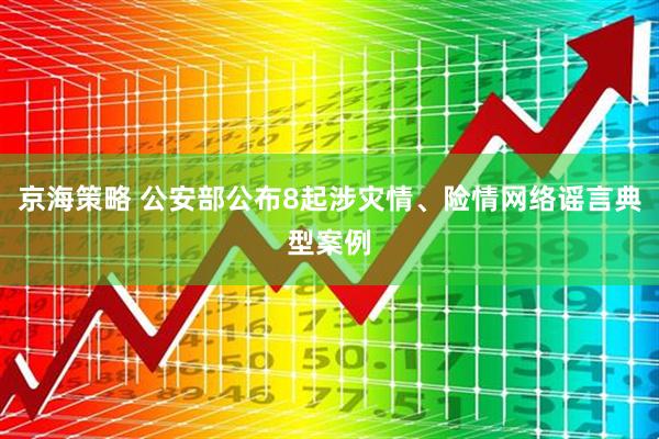 京海策略 公安部公布8起涉灾情、险情网络谣言典型案例