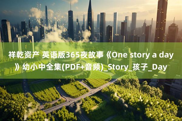 祥乾资产 英语版365夜故事《One story a day》幼小中全集(PDF+音频)_Story_孩子_Day