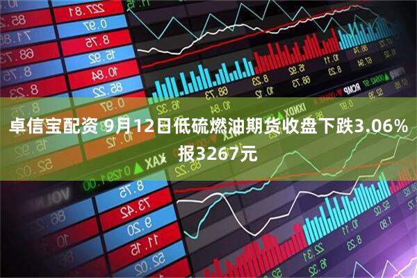 卓信宝配资 9月12日低硫燃油期货收盘下跌3.06%，报3267元