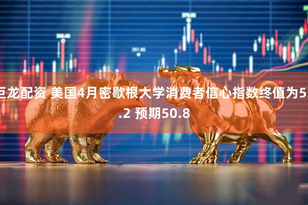 巨龙配资 美国4月密歇根大学消费者信心指数终值为52.2 预期50.8