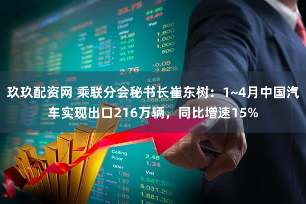 玖玖配资网 乘联分会秘书长崔东树：1~4月中国汽车实现出口216万辆，同比增速15%