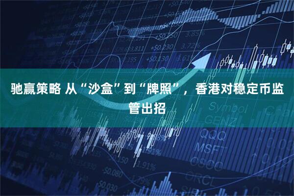 驰赢策略 从“沙盒”到“牌照”，香港对稳定币监管出招