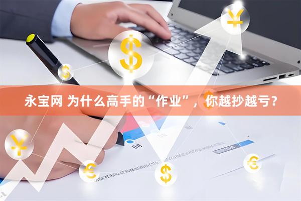 永宝网 为什么高手的“作业”，你越抄越亏？